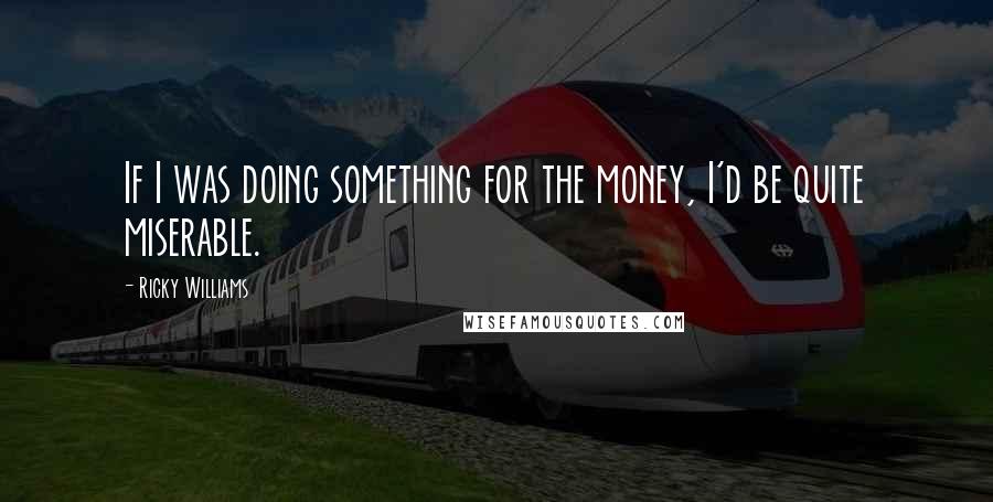 Ricky Williams Quotes: If I was doing something for the money, I'd be quite miserable.