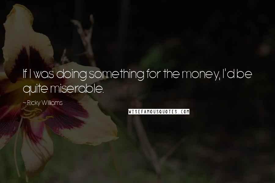 Ricky Williams Quotes: If I was doing something for the money, I'd be quite miserable.