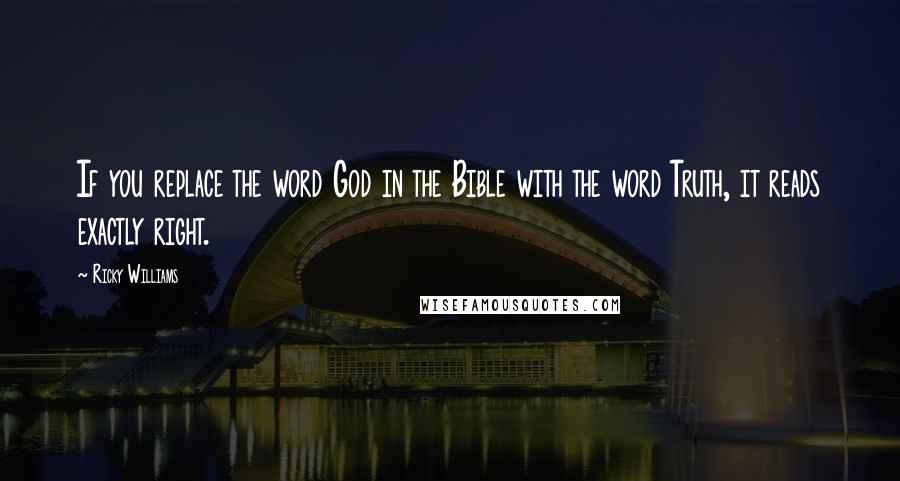 Ricky Williams Quotes: If you replace the word God in the Bible with the word Truth, it reads exactly right.