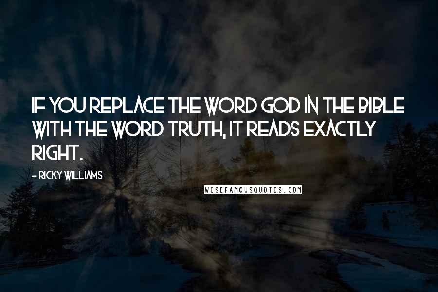 Ricky Williams Quotes: If you replace the word God in the Bible with the word Truth, it reads exactly right.