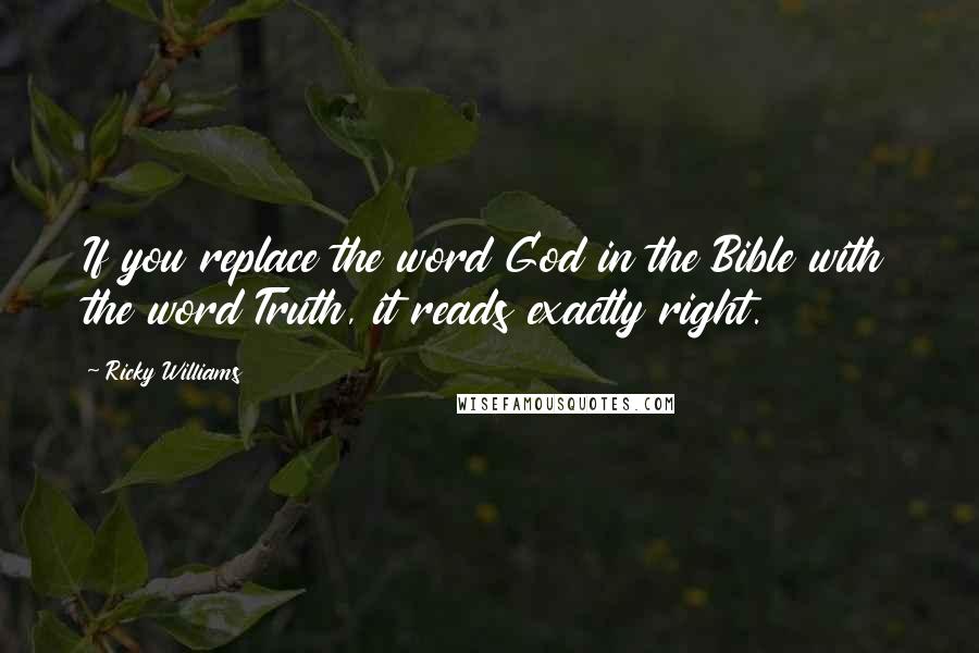 Ricky Williams Quotes: If you replace the word God in the Bible with the word Truth, it reads exactly right.