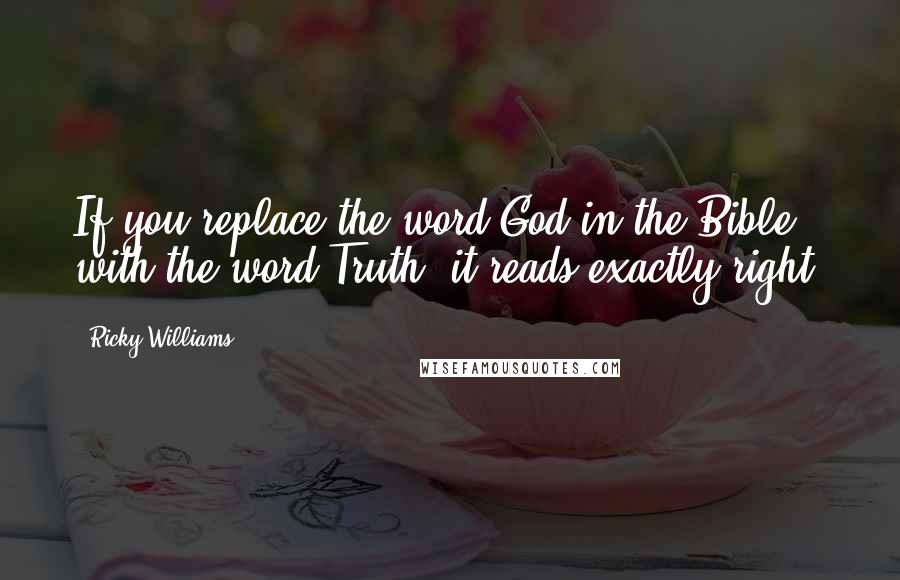 Ricky Williams Quotes: If you replace the word God in the Bible with the word Truth, it reads exactly right.