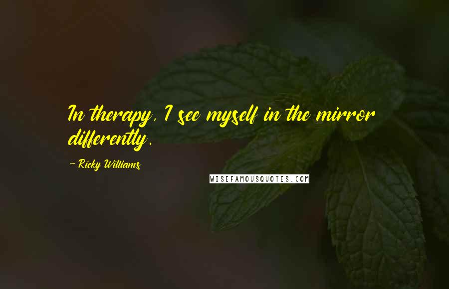 Ricky Williams Quotes: In therapy, I see myself in the mirror differently.