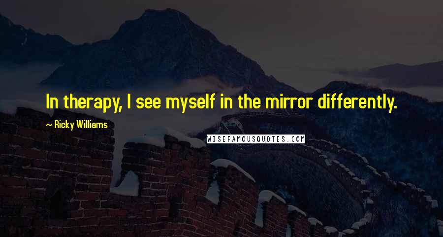Ricky Williams Quotes: In therapy, I see myself in the mirror differently.