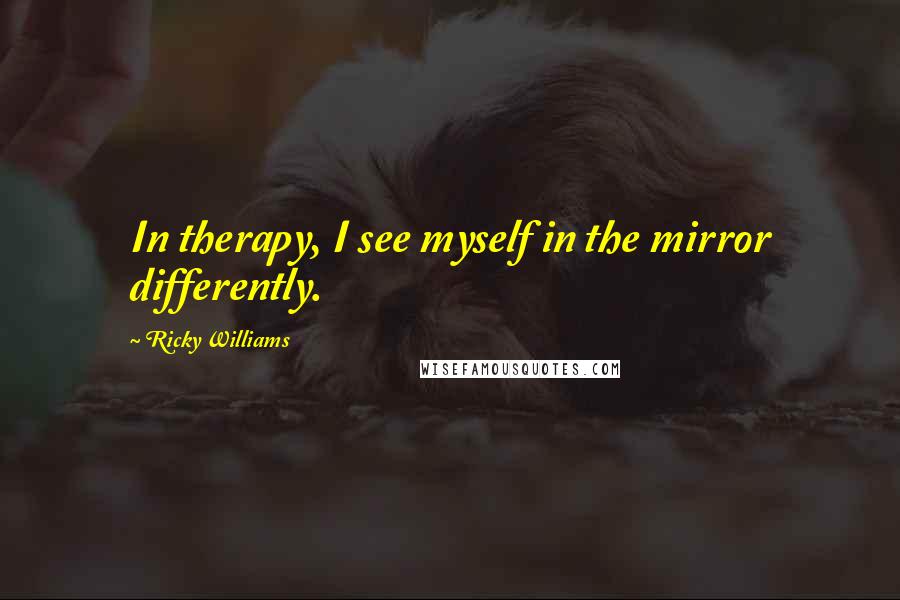 Ricky Williams Quotes: In therapy, I see myself in the mirror differently.