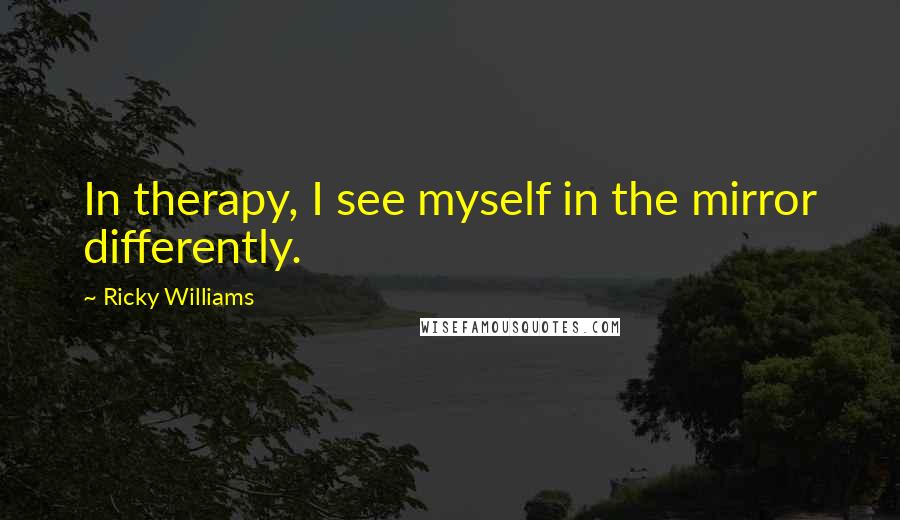 Ricky Williams Quotes: In therapy, I see myself in the mirror differently.