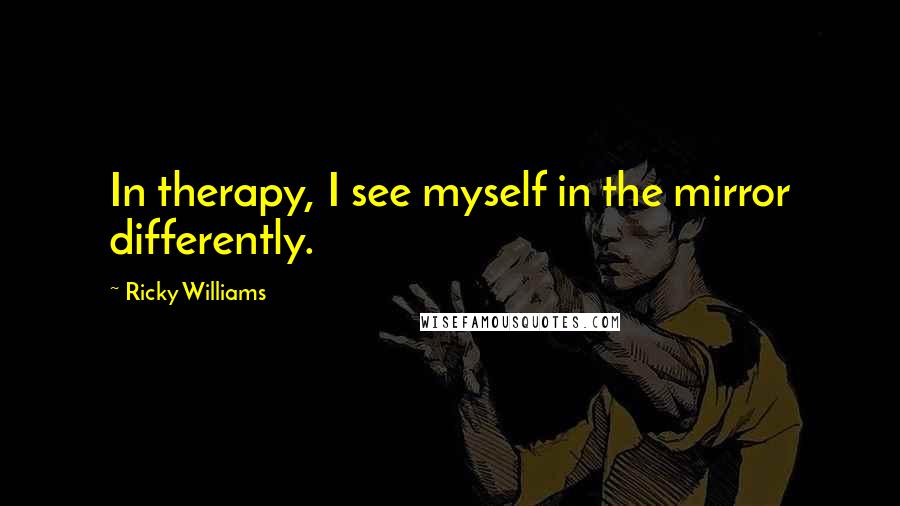 Ricky Williams Quotes: In therapy, I see myself in the mirror differently.