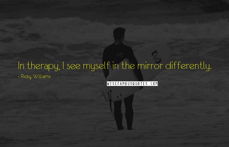 Ricky Williams Quotes: In therapy, I see myself in the mirror differently.