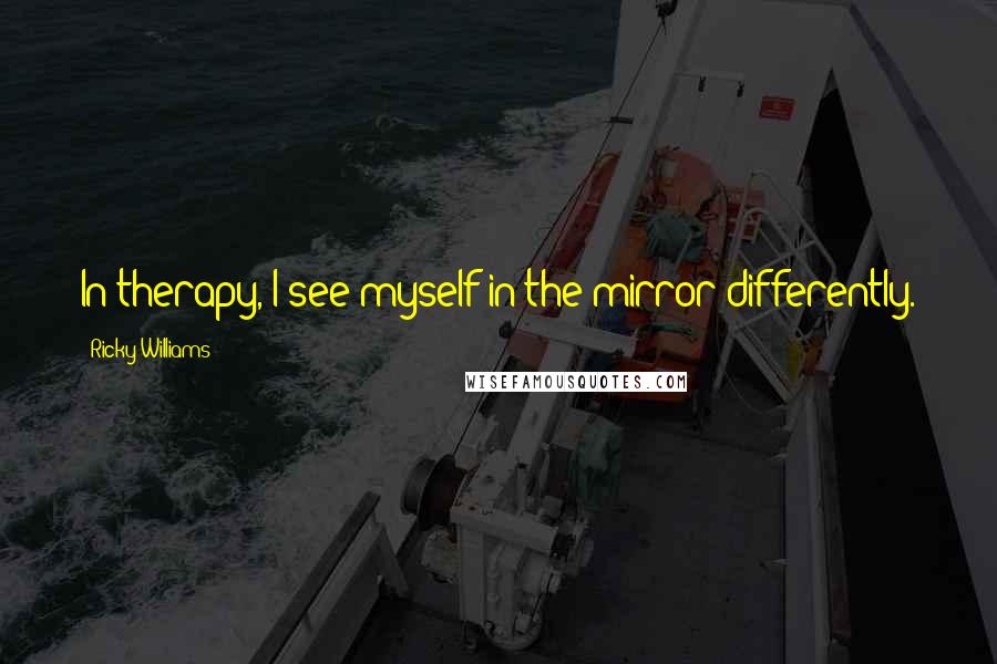 Ricky Williams Quotes: In therapy, I see myself in the mirror differently.