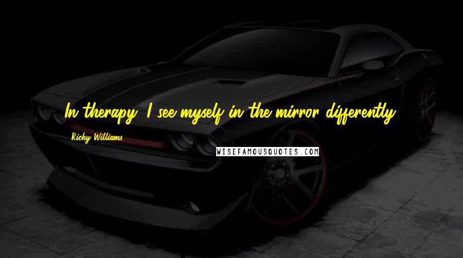 Ricky Williams Quotes: In therapy, I see myself in the mirror differently.