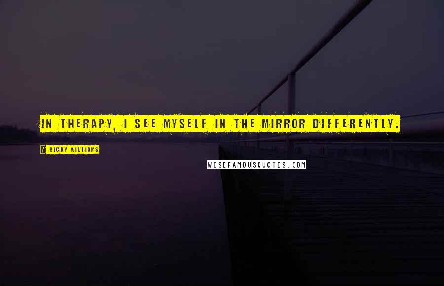 Ricky Williams Quotes: In therapy, I see myself in the mirror differently.