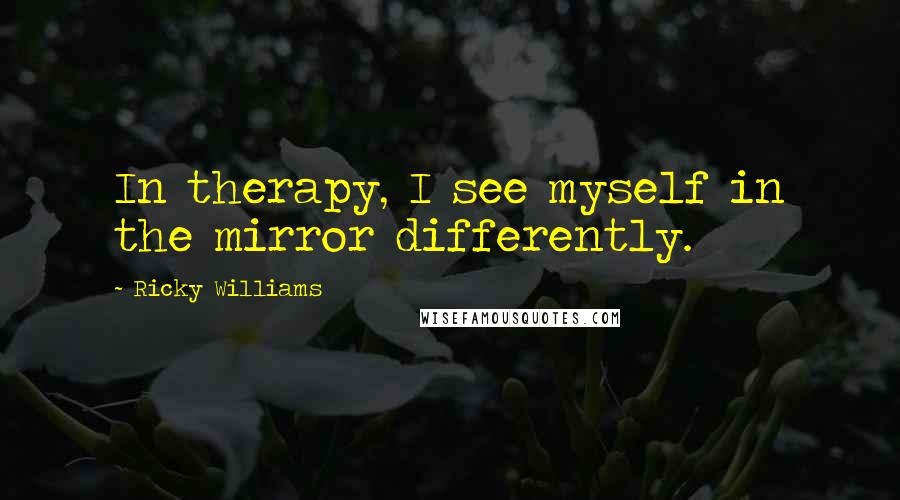 Ricky Williams Quotes: In therapy, I see myself in the mirror differently.