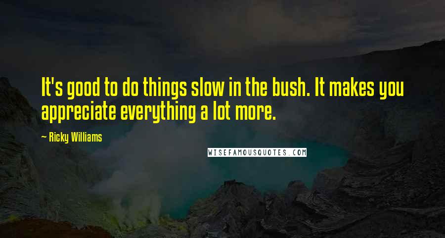 Ricky Williams Quotes: It's good to do things slow in the bush. It makes you appreciate everything a lot more.