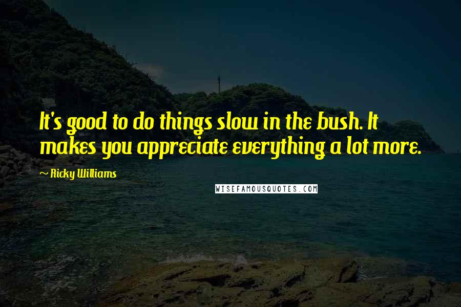 Ricky Williams Quotes: It's good to do things slow in the bush. It makes you appreciate everything a lot more.