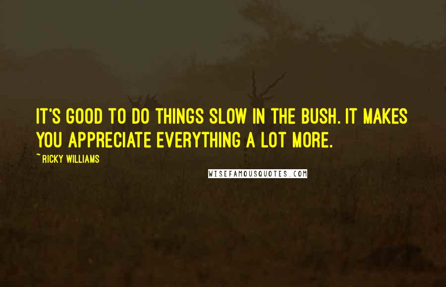 Ricky Williams Quotes: It's good to do things slow in the bush. It makes you appreciate everything a lot more.