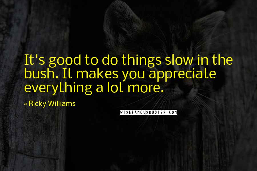 Ricky Williams Quotes: It's good to do things slow in the bush. It makes you appreciate everything a lot more.
