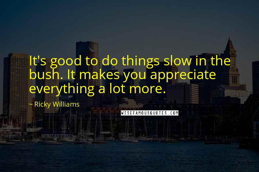 Ricky Williams Quotes: It's good to do things slow in the bush. It makes you appreciate everything a lot more.