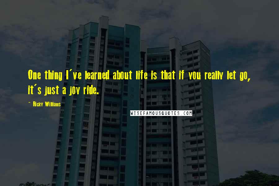 Ricky Williams Quotes: One thing I've learned about life is that if you really let go, it's just a joy ride.