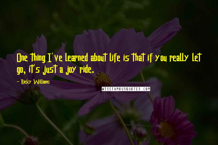 Ricky Williams Quotes: One thing I've learned about life is that if you really let go, it's just a joy ride.