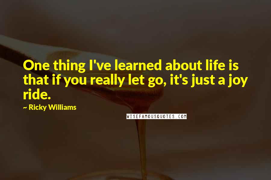 Ricky Williams Quotes: One thing I've learned about life is that if you really let go, it's just a joy ride.