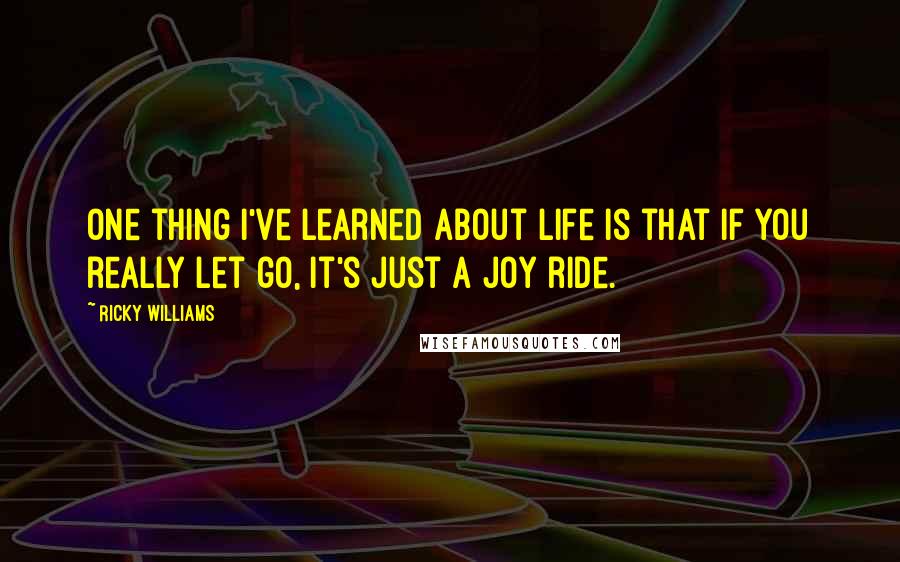 Ricky Williams Quotes: One thing I've learned about life is that if you really let go, it's just a joy ride.