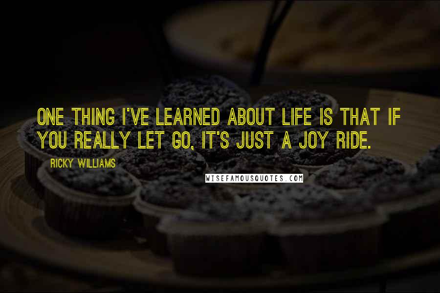 Ricky Williams Quotes: One thing I've learned about life is that if you really let go, it's just a joy ride.