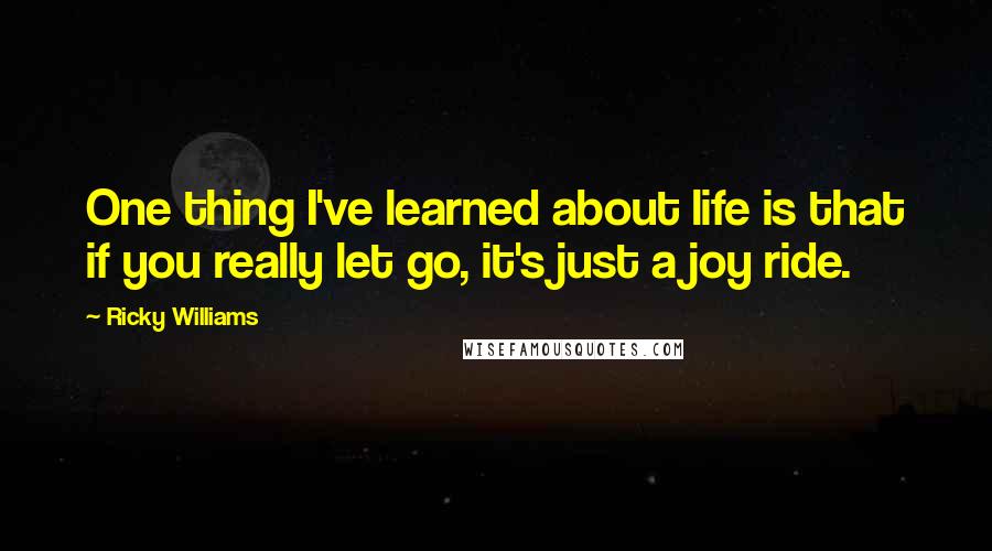 Ricky Williams Quotes: One thing I've learned about life is that if you really let go, it's just a joy ride.