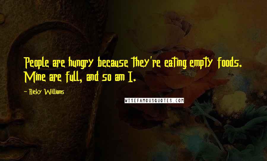 Ricky Williams Quotes: People are hungry because they're eating empty foods. Mine are full, and so am I.