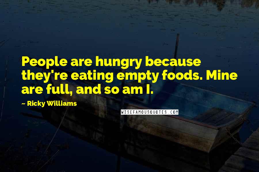 Ricky Williams Quotes: People are hungry because they're eating empty foods. Mine are full, and so am I.