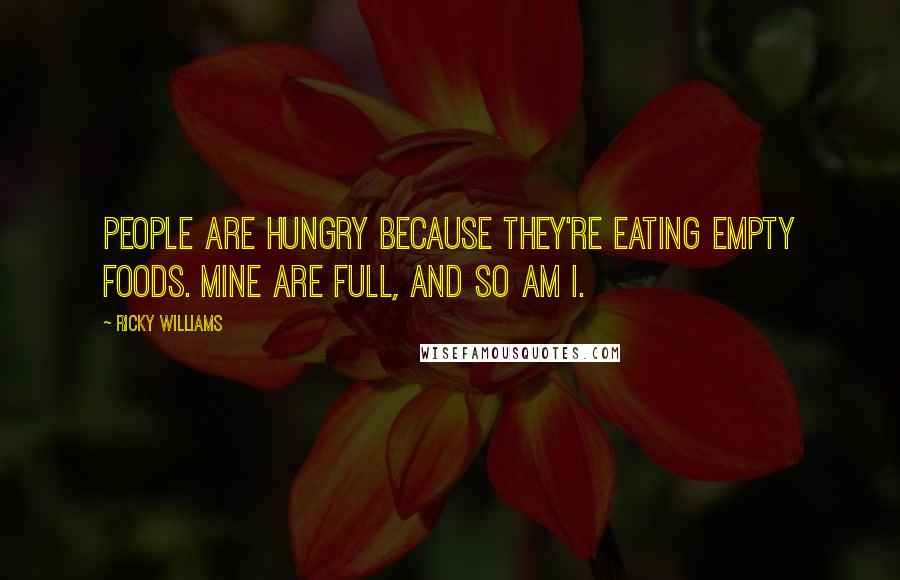 Ricky Williams Quotes: People are hungry because they're eating empty foods. Mine are full, and so am I.