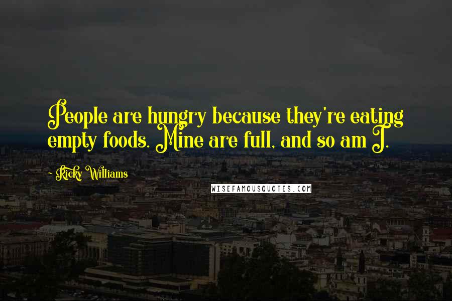 Ricky Williams Quotes: People are hungry because they're eating empty foods. Mine are full, and so am I.