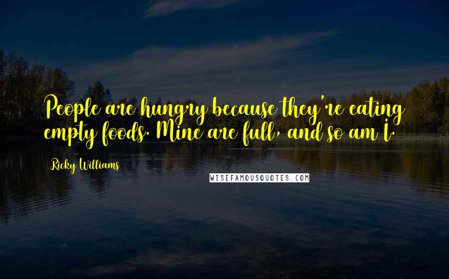 Ricky Williams Quotes: People are hungry because they're eating empty foods. Mine are full, and so am I.