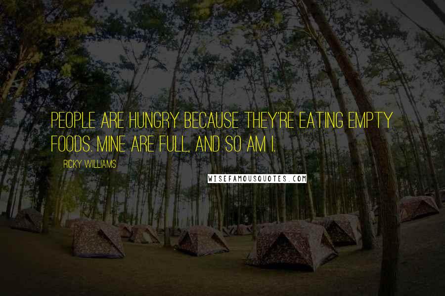 Ricky Williams Quotes: People are hungry because they're eating empty foods. Mine are full, and so am I.