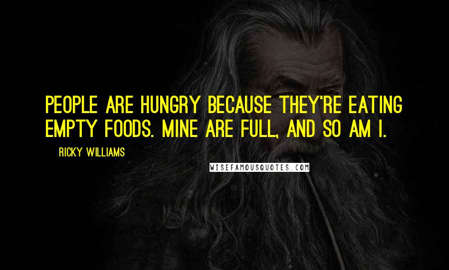 Ricky Williams Quotes: People are hungry because they're eating empty foods. Mine are full, and so am I.