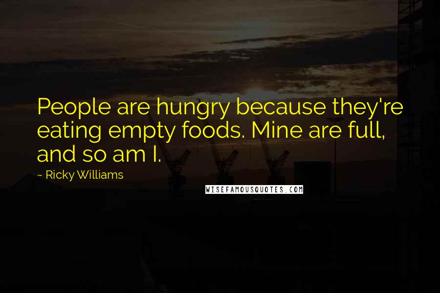 Ricky Williams Quotes: People are hungry because they're eating empty foods. Mine are full, and so am I.