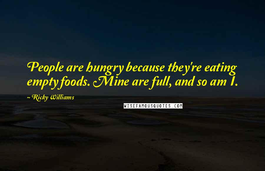 Ricky Williams Quotes: People are hungry because they're eating empty foods. Mine are full, and so am I.