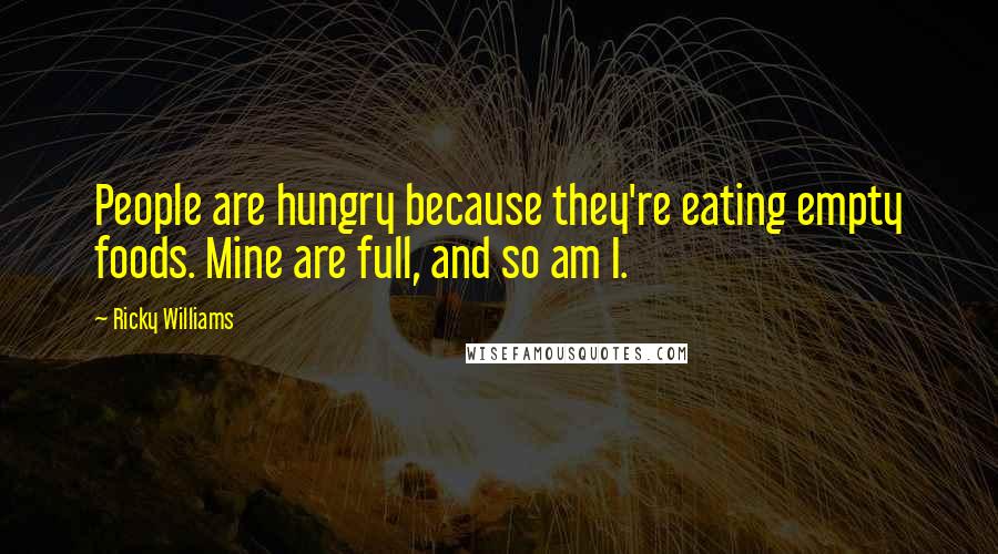 Ricky Williams Quotes: People are hungry because they're eating empty foods. Mine are full, and so am I.