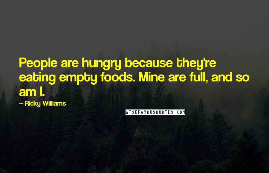 Ricky Williams Quotes: People are hungry because they're eating empty foods. Mine are full, and so am I.