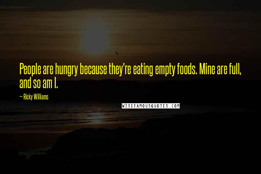 Ricky Williams Quotes: People are hungry because they're eating empty foods. Mine are full, and so am I.