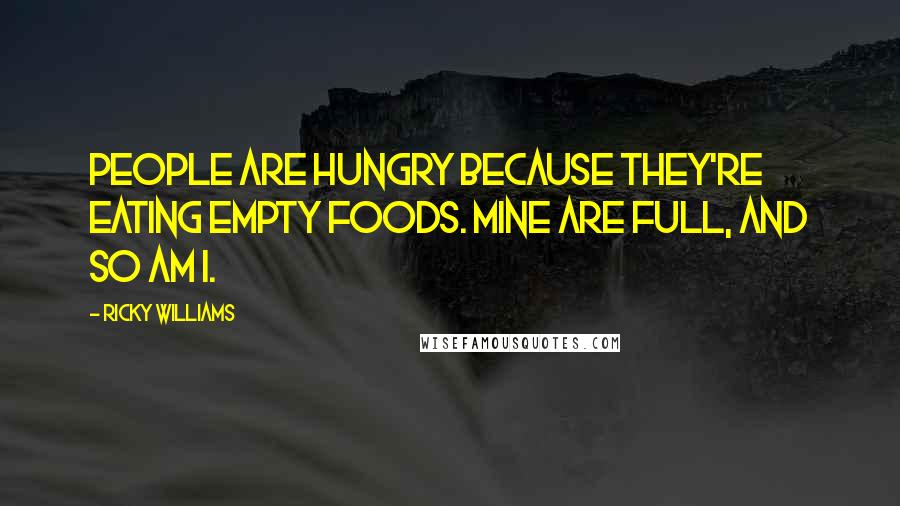 Ricky Williams Quotes: People are hungry because they're eating empty foods. Mine are full, and so am I.