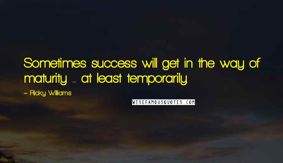 Ricky Williams Quotes: Sometimes success will get in the way of maturity - at least temporarily.
