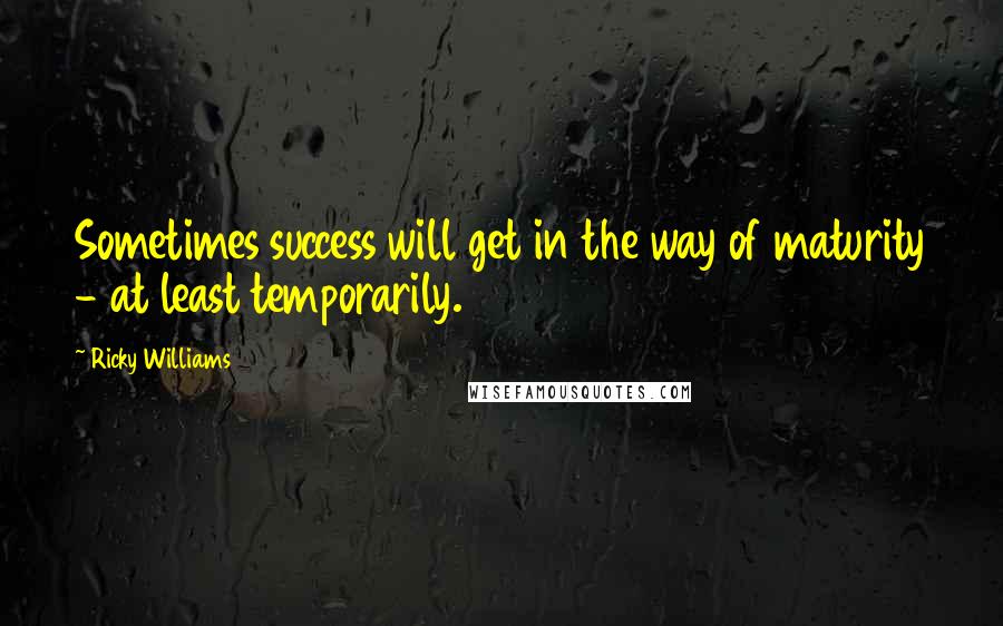 Ricky Williams Quotes: Sometimes success will get in the way of maturity - at least temporarily.