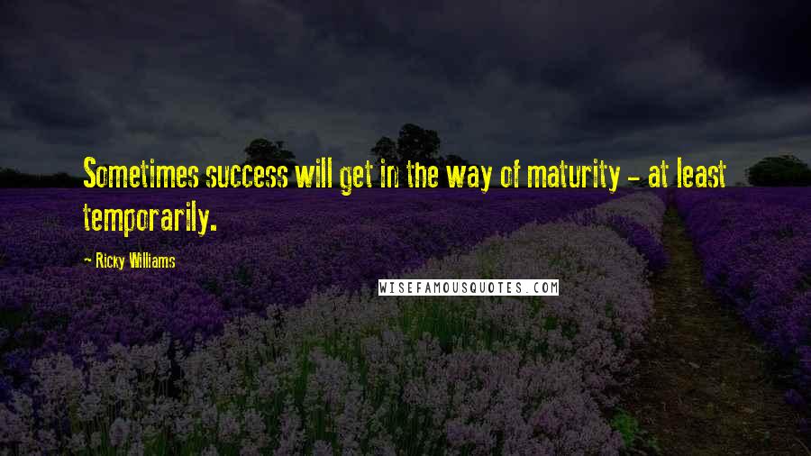 Ricky Williams Quotes: Sometimes success will get in the way of maturity - at least temporarily.