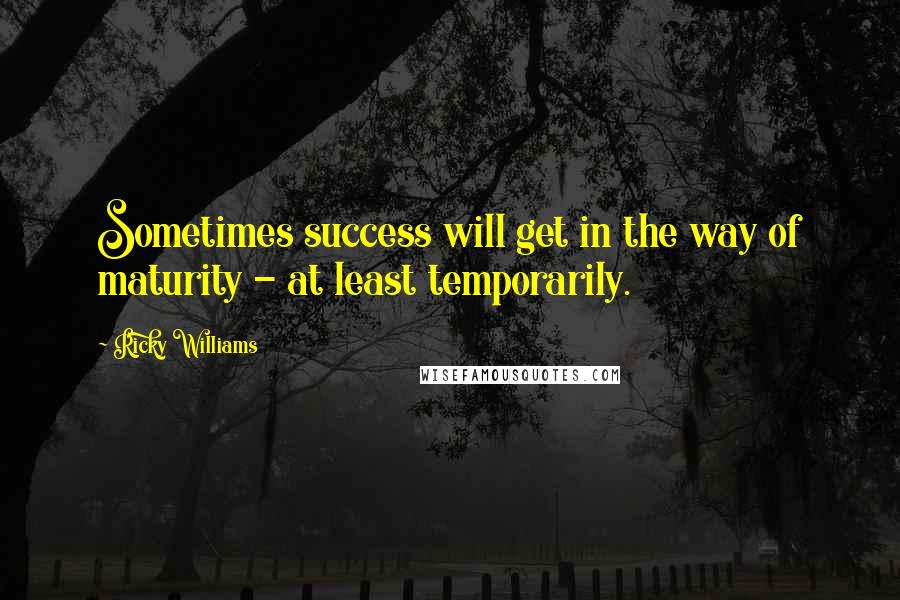 Ricky Williams Quotes: Sometimes success will get in the way of maturity - at least temporarily.