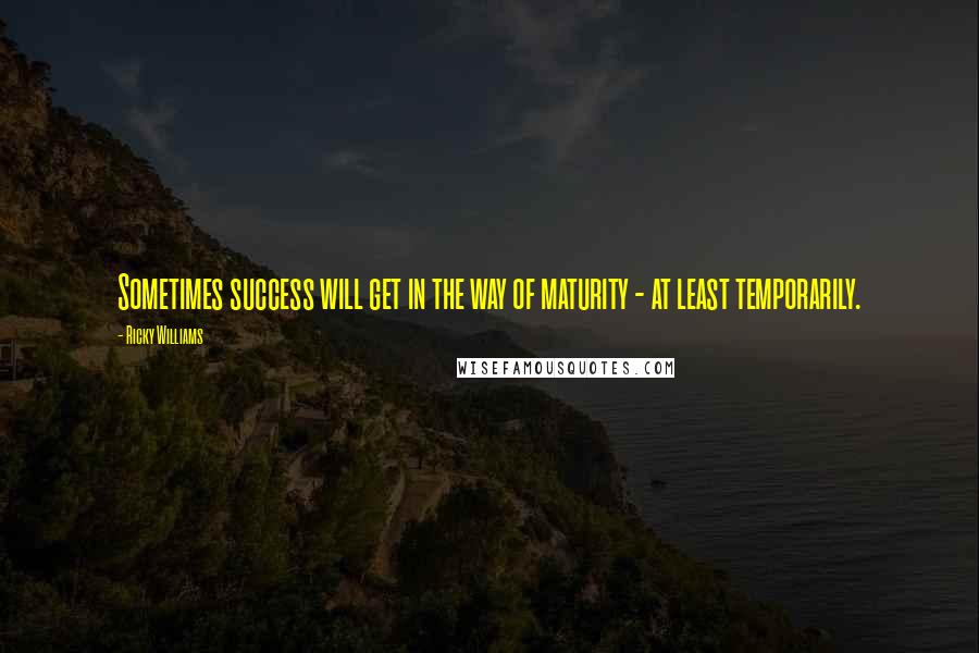 Ricky Williams Quotes: Sometimes success will get in the way of maturity - at least temporarily.