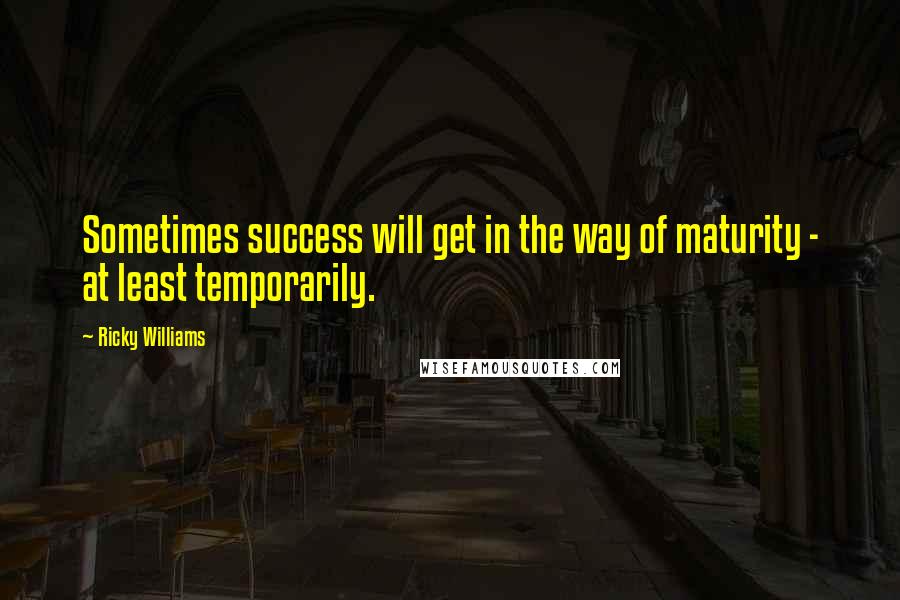 Ricky Williams Quotes: Sometimes success will get in the way of maturity - at least temporarily.