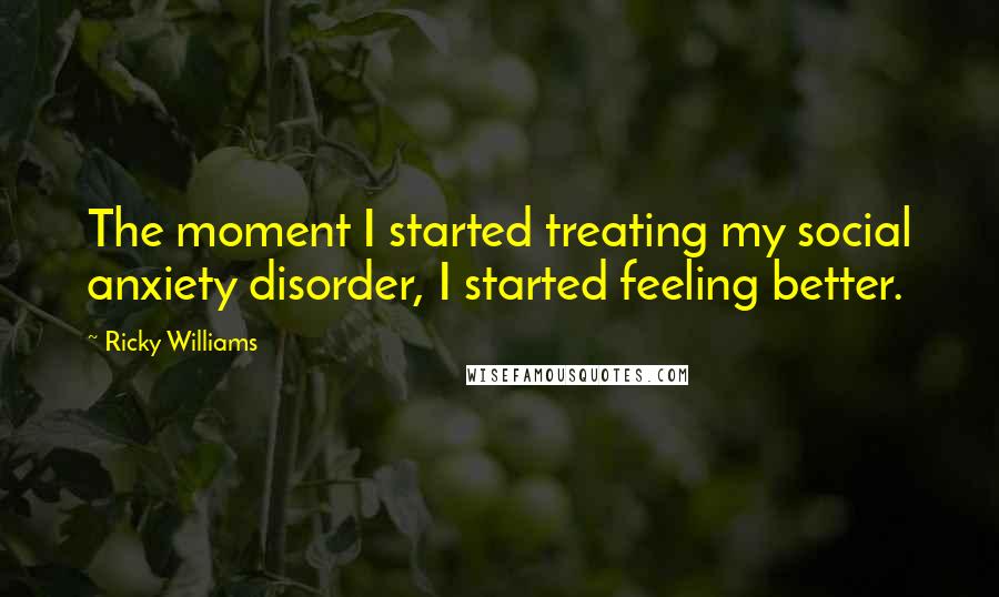 Ricky Williams Quotes: The moment I started treating my social anxiety disorder, I started feeling better.