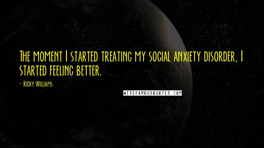 Ricky Williams Quotes: The moment I started treating my social anxiety disorder, I started feeling better.