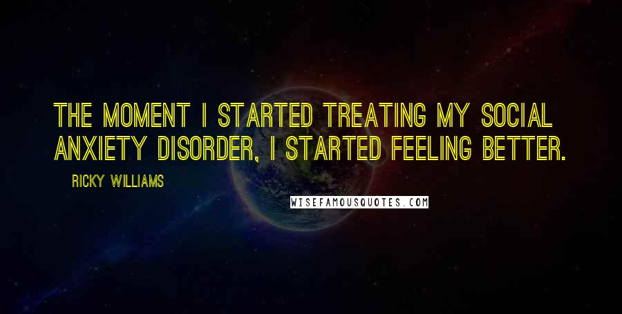 Ricky Williams Quotes: The moment I started treating my social anxiety disorder, I started feeling better.