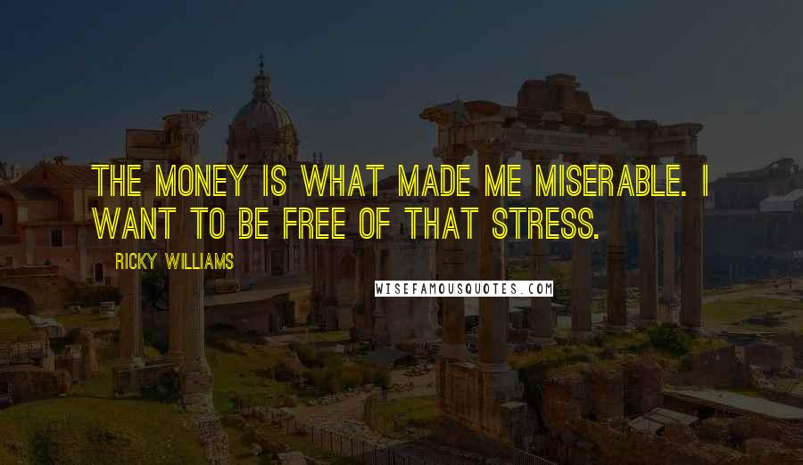 Ricky Williams Quotes: The money is what made me miserable. I want to be free of that stress.
